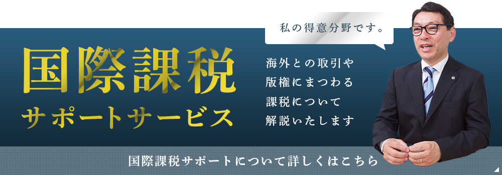 国際課税 サポートサービス 私の得意分野です。海外の取引や版権にまつわる課税について 解説いたします 国際課税サポートについて詳しくはこちら